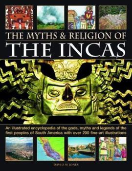 Paperback The Myths and Religion of the Incas: An Illustrated Encyclopedia of the Gods, Myths and Legends of the First Peoples of South America with Over 200 Fi Book