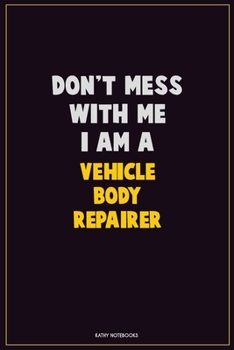 Paperback Don't Mess With Me, I Am A Vehicle Body Repairer: Career Motivational Quotes 6x9 120 Pages Blank Lined Notebook Journal Book