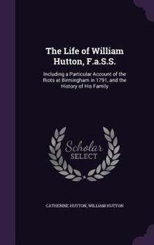 Hardcover The Life of William Hutton, F.a.S.S.: Including a Particular Account of the Riots at Birmingham in 1791, and the History of His Family Book