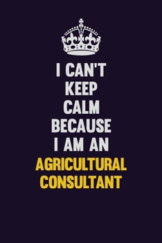 I can't Keep Calm Because I Am An Agricultural Consultant: Motivational and inspirational career blank lined gift notebook with matte finish