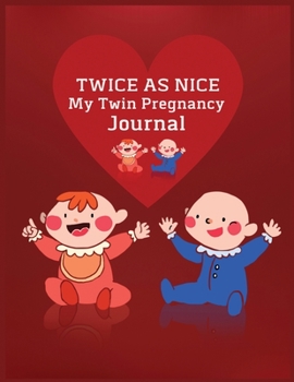 Twice As Nice My Twin Pregnancy Journal : Week by Week Pregnancy Planner Organizer and Countdown Calendar Gift for the New Mom 8. 5x11 Inches