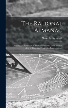 Hardcover The Rational Almanac: Tracing the Evolution of Modern Almanacs From Ancient Ideas of Time, and Suggesting Improvements Book