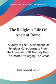 Paperback The Religious Life Of Ancient Rome: A Study In The Development Of Religious Consciousness From The Foundation Of The City Until The Death Of Gregory T Book