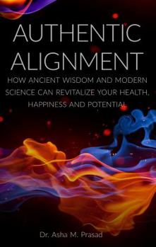 Authentic Alignment: How Ancient Wisdom and Modern Science Can Revitalize Your Health, Happiness and Potential