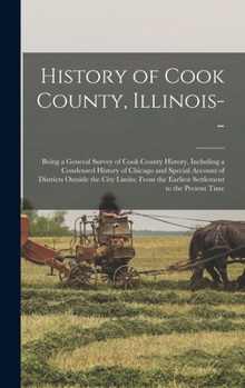 History of Cook County, Illinois--: Being a General Survey of Cook County History, Including a Condensed History of Chicago and Special Account of ... the Earliest Settlement to the Present Time