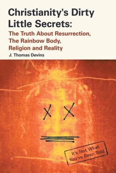Paperback Christianity's Dirty Little Secrets: The Truth About Resurrection, the Rainbow Body, Religion and Reality Book