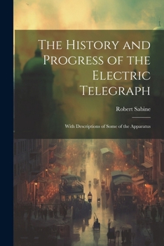 Paperback The History and Progress of the Electric Telegraph: With Descriptions of Some of the Apparatus Book