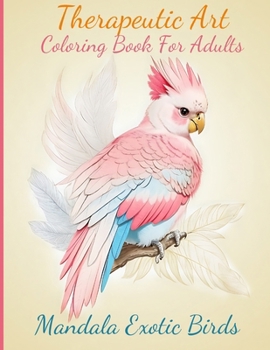 Therapeutic Art Coloring Book for Adults, Mandala Exotic Birds: Relaxation and Meditation (Coloring Book For Adults, Mandala Style)