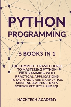 Python Programming: 6 Books in 1 - The Complete Crash Course to Mastering Python Programming with Practical Applications to Data Analysis & Analytics, Machine Learning, Data Science Projects and SQL