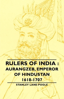 Rulers Of India: Aurangzeb, Emperor of Hindustan, 1618-1707