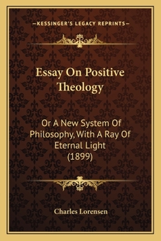Paperback Essay On Positive Theology: Or A New System Of Philosophy, With A Ray Of Eternal Light (1899) Book