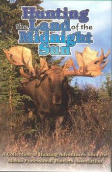Hardcover Hunting the Land of the Midnight Sun: A Collection of Hunting Adventures from the Alaskan Professional Hunters Asscoiation Book