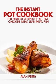 Paperback The Instant Pot Cookbook: 100 Perfect Recipes of All Time - Chicken, Meat, Lean Meat, Fish Book