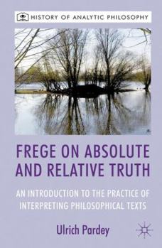 Hardcover Frege on Absolute and Relative Truth: An Introduction to the Practice of Interpreting Philosophical Texts Book