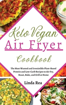 Hardcover Keto Vegan Air Fryer Cookbook: The Most Wanted and Irresistible Plant-Based Protein and Low-Carb Recipes to Air Fry, Roast, Bake, and Grill at Home Book