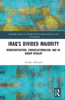 Iraq’s Divided Majority: Democratisation, Consocationalism, and In-Group Rivalry (Routledge Studies in Middle Eastern Democratization and Government)
