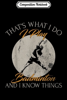 Paperback Composition Notebook: That's What I Do I Play Badminton And I Know Things Funny Journal/Notebook Blank Lined Ruled 6x9 100 Pages Book
