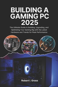 Paperback Building A Gaming Pc 2025: The Ultimate Guide to Building, Upgrading, and Optimizing Your Gaming Rig with the Latest Hardware and Trends for Peak Perf Book