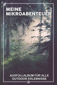 Meine Mikroabenteuer: Ausfüllalbum, Ausfüllbuch, Notizbuch oder Tagebuch für alle Outdoor Begeisterten, Naturliebhaber, Abenteuer im Wald und Wildnis. ... Geschenkidee, Reisetagebuch (German Edition)
