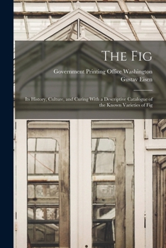 Paperback The Fig: Its History, Culture, and Curing With a Descriptive Catalogue of the Known Varieties of Fig Book