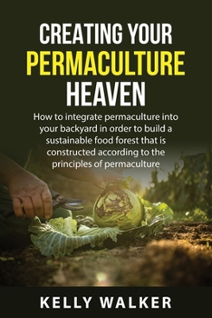 Paperback Creating Your Permaculture Heaven: How to integrate permaculture into your backyard in order to build a sustainable food forest that is constructed ac Book