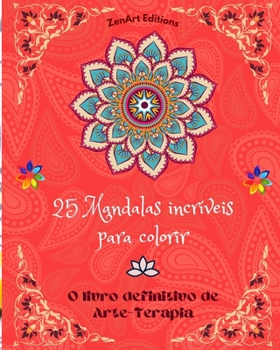 25 Mandalas incríveis para colorir: O livro definitivo de Arte-Terapia Arte para um relaxamento total e criatividade: Maravilhosos desenhos de mandalas fonte de harmonia infinita e energia divina