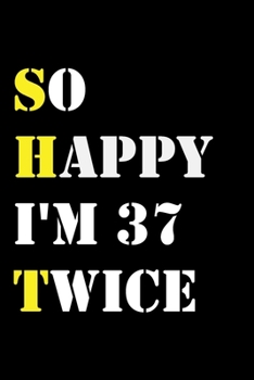 So Happy I'm 37 Twice: Funny 74Year Old Gift Journal / Hilarious Gag 74 Birthday Notebook: So Happy I'm 37 Twice:Lined Notebook / Journal Gift, 120 Pages, 6x9, Soft Cover, Matte Finish