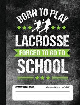 Born To Play Lacrosse Forced To Go To School Composition Book: Funny Lined School Notebook Journal Gift for Lacrosse Player and Student (Wide Ruled, 1