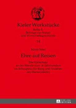 Ehre auf Reisen: Die Hansetage an der Wende zum 16. Jahrhundert als Schauplatz fuer Rang und Ansehen der Hanse(staedte)