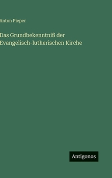 Das Grundbekenntniss Der Evangelisch-Lutherischen Kirche: Mit Einer Geschichtlichen Einleitung Und Kurzen Erklärenden Anmerkungen Versehen, Dem ... Confession Dargeboten