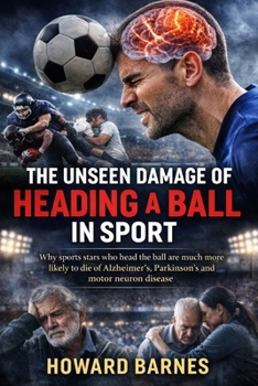 THE UNSEEN DAMAGE OF HEADING A BALL IN SPORT: Why sports stars who head the ball are much more likely to die of Alzheimer's, Parkinson's and motor neuron disease
