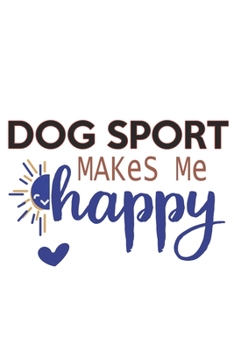 Dog sport Makes Me Happy  Dog sport Lovers Dog sport OBSESSION Notebook A beautiful: Lined Notebook / Journal Gift, , 120 Pages, 6 x 9 inches , ... Personalized Journal, Customized Journa