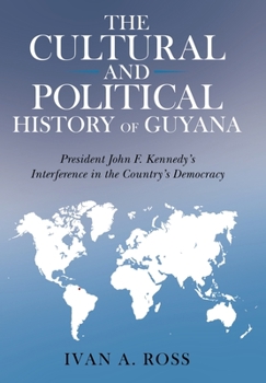 Hardcover The Cultural and Political History of Guyana: President John F. Kennedy's Interference in the Country's Democracy Book