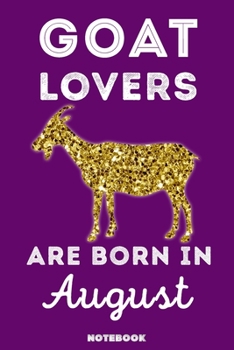 Goat Lovers Are Born in August : 120 Pages, 6x9, Soft Cover, Matte Finish, Lined Goat Journal, Funny Goat Notebook for Women, Gift