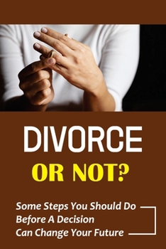 Paperback Divorce Or Not?: Some Steps You Should Do Before A Decision Can Change Your Future: Spouse Is Thinking About Divorce Book