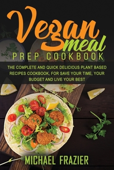 Paperback Vegan Meal Prep Cookbook: The Complete Quick and Delicious Plant Based Recipes Cookbook, for Save Your Time, Your Budget and Live Your Best Book