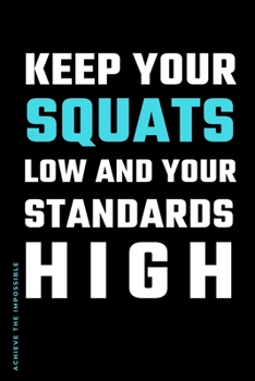 ACHIEVE THE IMPOSSIBLE Keep Your Squats Low and Your Standards High: Fitness and Weight loss Motivation Dot Grid Composition Notebook Get Fit and Stronger Gift for Workout Friend