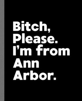 Bitch, Please. I'm From Ann Arbor.: A Vulgar Adult Composition Book for a Native Ann Arbor, MI Resident