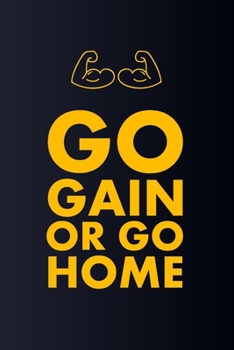 Workout Log Book Go Gain Or Go Home: Bodybuilding Journal, Physical Fitness Journal, Fitness Log Books, Workout Log Books For Men