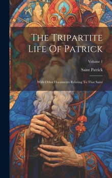 Hardcover The Tripartite Life Of Patrick: With Other Documents Relating To That Saint; Volume 1 Book