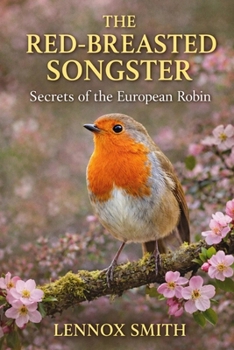 THE RED-BREASTED SONGSTER: Secrets of the European Robin