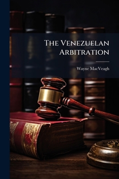 Paperback The Venezuelan Arbitration: Argument Of Wayne Macveagh Before The Hague Tribunal On October 3rd And October 5th, 1903 Book