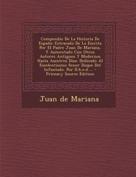 Paperback Compendio De La Historia De España: Estracado De La Escrita Por El Padre Juan De Mariana, Y Aumentado Con Otros Autores Antiguos Y Modernos Hasta Aues [Spanish] Book