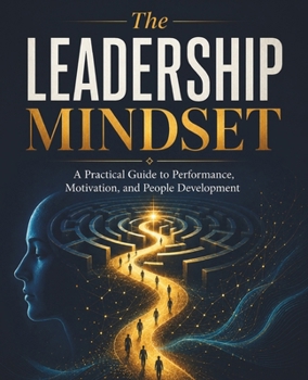 The Leadership Mindset: A Practical Guide to Performance, Motivation, and People Development