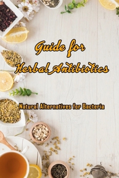 Paperback Guide for Herbal Antibiotics: Natural Alternatives for Bacteria: Antibiotics From Herbal Book