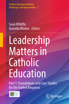 Leadership Matters in Catholic Education: Part 1: Foundations and Case Studies for the United Kingdom (Catholic Education Globally: Challenges and Opportunities, 2)