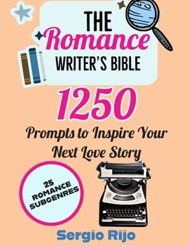 The Romance Writer's Bible: 1250 Prompts to Inspire Your Next Love Story