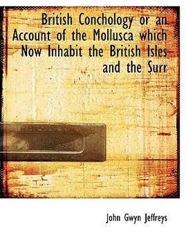 British Conchology or an Account of the Mollusca Which Now Inhabit the British Isles and the Surr