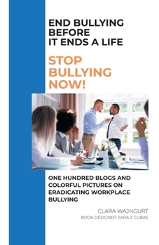 Paperback End Bullying Before It Ends A Life: Stop Bullying Now!: One Hundred Blogs And Colorful Pictures On Eradicating Workplace Bullying Book