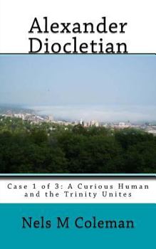 Paperback Alexander Diocletian: Case 1 of 3: A Curious Human and the Trinity Unites Book